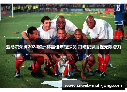 亚马尔荣膺2024欧洲杯最佳年轻球员 打破记录展现无限潜力