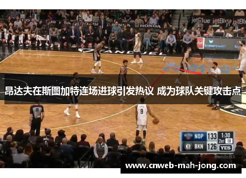 昂达夫在斯图加特连场进球引发热议 成为球队关键攻击点