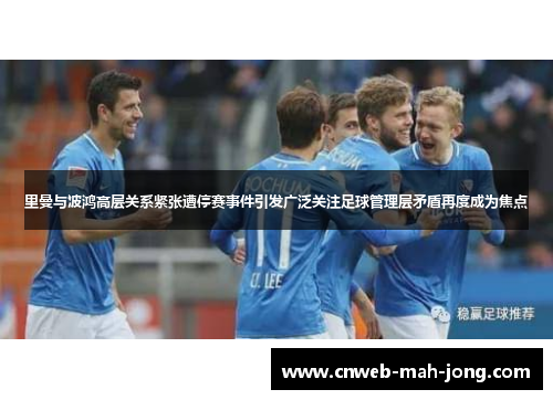 里曼与波鸿高层关系紧张遭停赛事件引发广泛关注足球管理层矛盾再度成为焦点