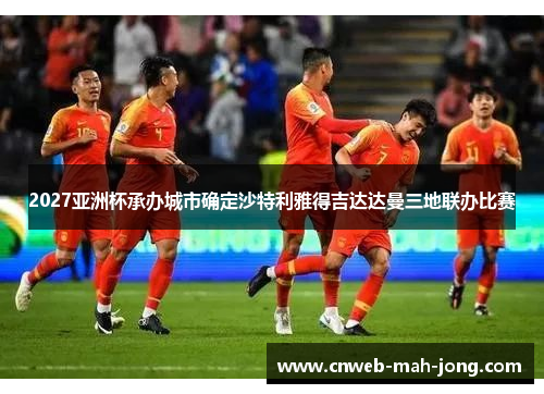 2027亚洲杯承办城市确定沙特利雅得吉达达曼三地联办比赛