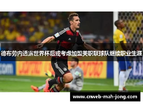 德布劳内透露世界杯后或考虑加盟美职联球队继续职业生涯 德布劳内透露世界杯后或考虑加盟美职联球队继续职业生涯