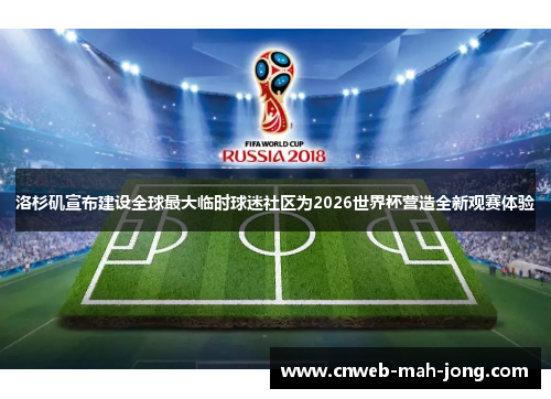洛杉矶宣布建设全球最大临时球迷社区为2026世界杯营造全新观赛体验 洛杉矶宣布建设全球最大临时球迷社区为2026世界杯营造全新观赛体验