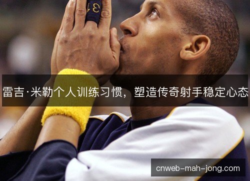 雷吉·米勒个人训练习惯，塑造传奇射手稳定心态